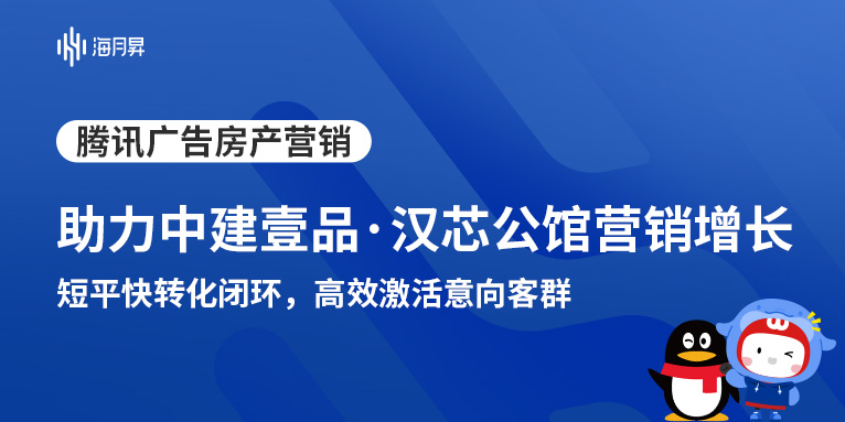 海月昇助力中建壹品·汉芯公馆精准获客！通过腾讯广告投放实到访增长