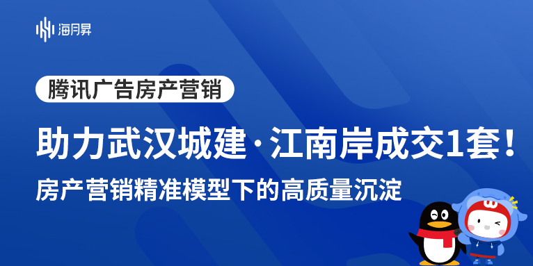 海月昇助力武汉城建·江南岸强转化！腾讯广告助力，累计成交1套