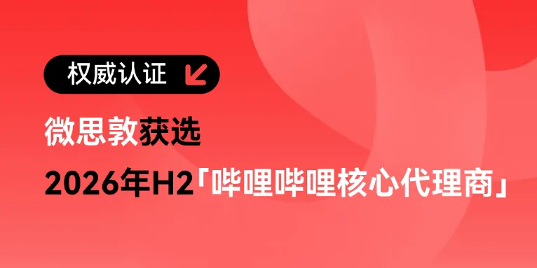 微思敦获选2026年H2哔哩哔哩核心代理商