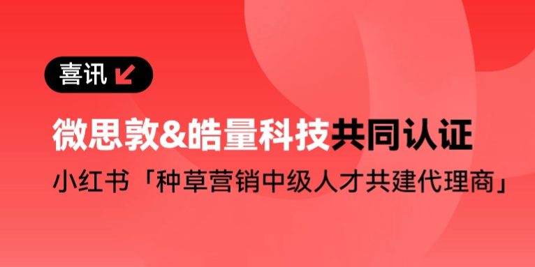 微思敦与皓量科技共同入选「小红书种草营销（中级）」人才共建代理商