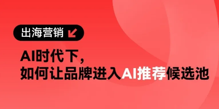 中国品牌出海的流量困局:AI时代,预算为何频频错配?