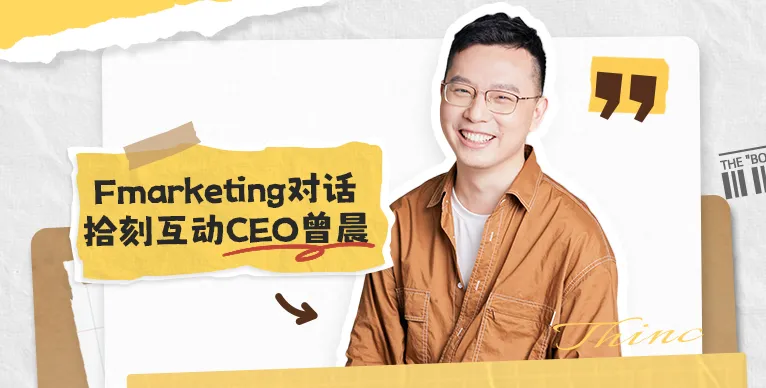 Fmarketing对话拾刻互动CEO曾晨|AI时代营销的底牌
