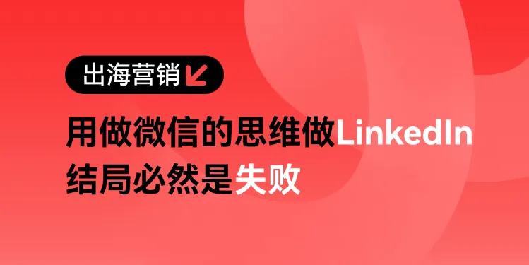 B2B出海企业领英营销第一步：Linkedin与微信有什么不同？